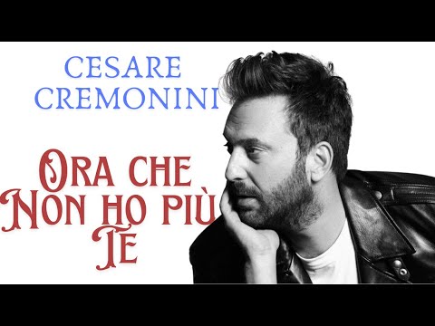 Cesare Cremonini  - Ora che non ho piu te  - Testo Lyrics