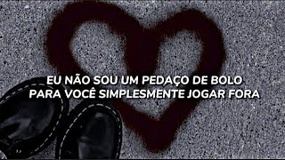 E respeitosamente.. eu não sou um pedaço de bolo, pra você simplesmente jogar fora. Cake - Melanie.