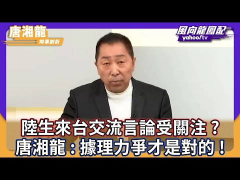 陸生來台交流言論受關注？ 唐湘龍：據理力爭才是對的！【Yahoo TV #風向龍鳳配】CC字幕