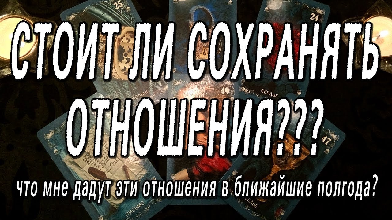 СТОИТ ЛИ СОХРАНЯТЬ ОТНОШЕНИЯ? ЧТО МНЕ ДАДУТ ЭТИ ОТНОШЕНИЯ В БЛИЖАЙШИЕ ПОЛГОДА?