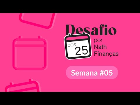 DESAFIO DOS 25: SEMANA 5 | Nath Finanças