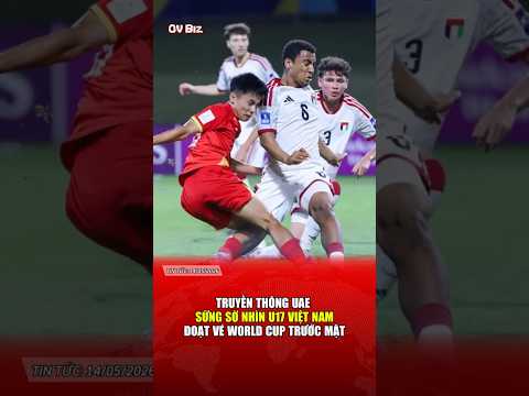 Truyền thông UAE SỮNG SỜ nhìn U17 Việt Nam đoạt vé World Cup trước mặt