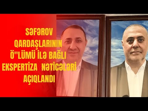 Səfərov qardaşlarının ölümü ilə bağlı ekspertiza nəticələri açıqlandı
