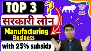 Top 3 सरकारी लोन for Manufacturing Businesses with Subsidy | Best Gov. Schemes for manufacturing
