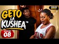 GETO LA KUSHEA  Episode 08