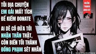 TÔI BỊA CHUYỆN EM GÁI MẤT TÍCH ĐỂ XIN DONATE, AI DÈ CÓ ĐỨA NHẬN THÂN THẬT|TRUYỆN AUDIO | KINH DỊ
