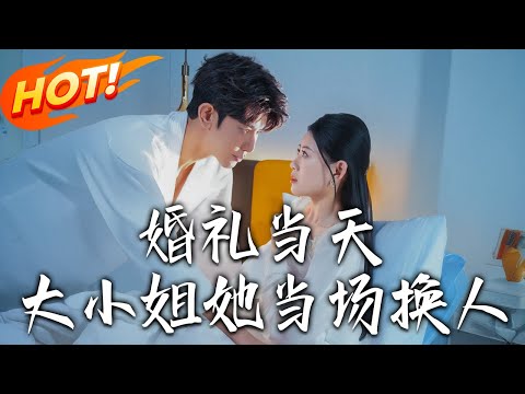 《婚禮當天，大小姐她當場換人》第1~30集【高清完结合集】丨#穿越 #修仙 #搞笑 #逆袭 #玄幻 #drama #短剧 #重生 #短劇 #都市 #爱情 #盛世短剧