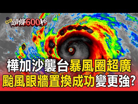 樺加沙擦邊球襲台「暴風圈超廣」！ 颱風眼牆置換成功「還會變更強」？【頭條600秒】