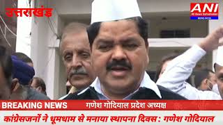 कांग्रेसजनों ने हर्षोल्लास के साथ मनाया स्थापना दिवस गणेश गोदियाल।