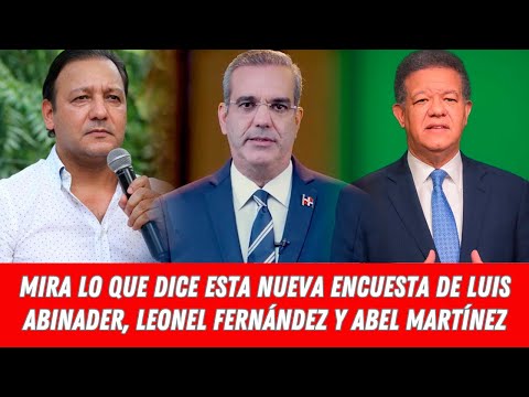 Mira Lo Que Dice Esta Nueva Encuesta De Luis Abinader Leonel Fern Ndez