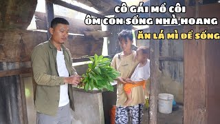 Cô Gái Mồ Côi Ôm Con Tháo Chạy Sống Nhà Hoang Ăn Lá Mì Sống Qua Ngày