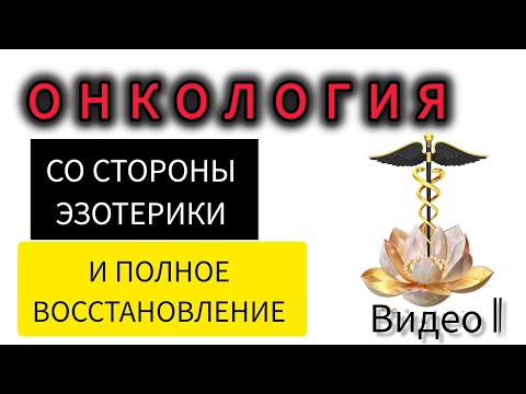 ОНКОЛОГИЯ : ПРИЧИНЫ И ВОССТАНОВЛЕНИЕ ( ЭЗОТЕРИКА ЗДОРОВЬЯ ВИДЕО 1)