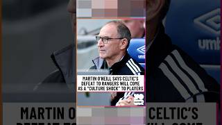 Martin O’Neill says Celtic’s defeat to Rangers will come as a “culture shock”