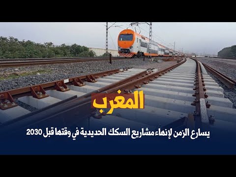 المغرب يسارع الزمن لإنهاء مشاريع السكك الحديدية في وقتها قبل 2030