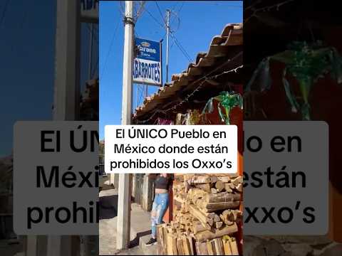 El ÚNICO pueblo en México donde están prohibidos los Oxxo’s