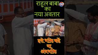राहुल बाबा का नया अवतार/इसे भक्ति कहें या अंधभक्ति