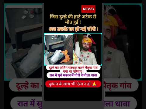 जिस दूल्हे की हार्ट अटैक से हुई थी मौत उसी के घर पर अंत्येष्टि करने गांव गए परिवार तो सूने मकानचोरी