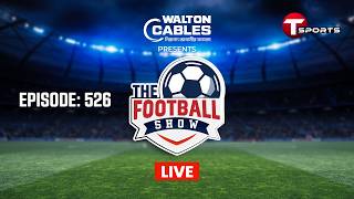 LIVE | The Football Show | Episode 526 | Talk Show | Football | Football Analyst | T Sports