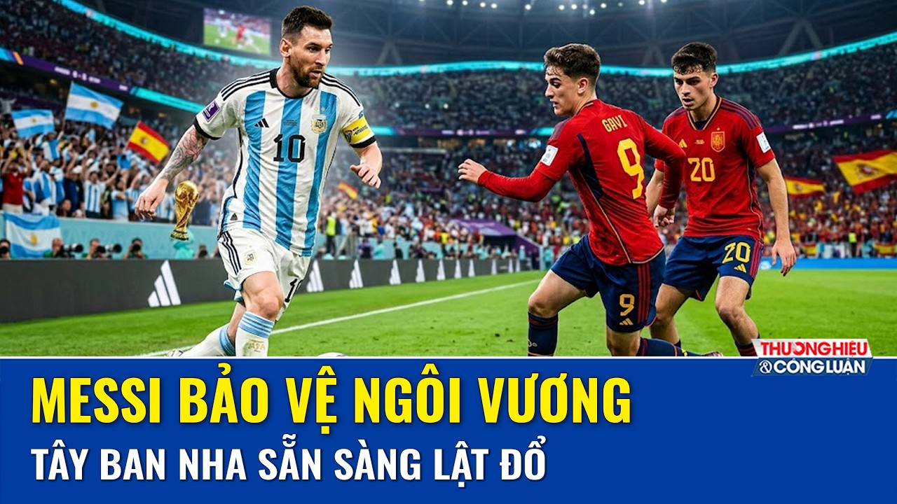 Nhận định chung kết World Cup 2026: Tây Ban Nha quá vượt trội so với Argentina?
