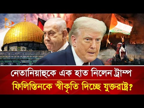 নেতানিয়াহুর হাত ছাড়লেন ট্রাম্প, ফিলিস্তিনকে স্বীকৃতি দিচ্ছে আমেরিকা? | Nagorik TV