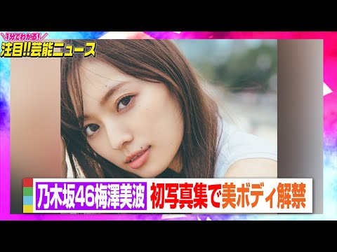 乃木坂46梅澤美波、初写真集で美ボディ解禁　グループNo.1の長身の魅力満載　【動画でわかる!注目芸能ニ...