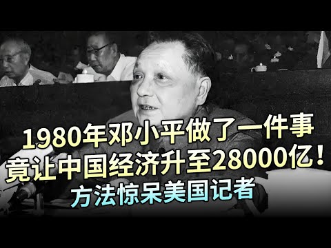 1980年邓小平大刀阔斧，在中国做了一件事，竟让全国经济升至28000亿元！方法惊呆美国记者【大观世界】