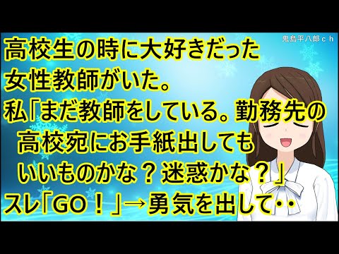 【いい話】高校生の時に大好きだった女性教師がいた。私「まだ教師をしている。勤務先の高校宛にお手紙出してもいいものかな？迷惑かな？」スレ「GO！」→勇気を出してお手紙を送ると・・