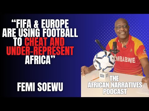 Europe Is Using Football To Cheat & Under-Represent Africa | Femi Soewu | African Narratives Podcast