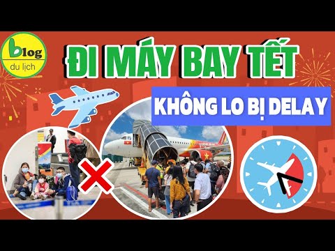 Mẹo đi máy bay ngày Tết không lo delay giúp bạn có chuyến bay hoàn hảo nhất