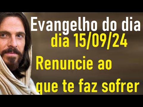 Evangelho dia 15/09/24- Renuncie ao que te faz sofrer