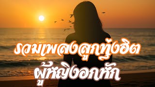 รวมเพลงลูกทุ่งฮิต ผู้หญิงอกหัก  / ฟังแบบยาวๆ