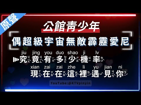 公館青少年 – 偶超級宇宙無敵霹靂愛尼   【原聲KTV字幕+繁體Mandarin+拼音Pinyin】
