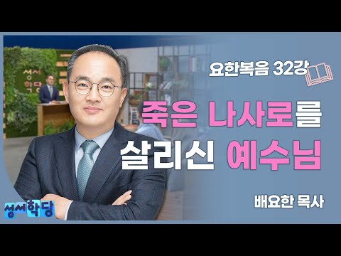 성서학당 배요한 목사 요한복음32강 '죽은 나사로를 살리신 예수님'