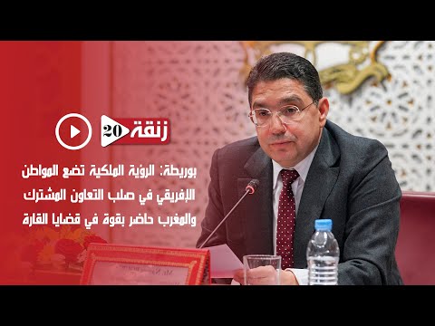 بوريطة: الرؤية الملكية تضع المواطن الإفريقي في صلب التعاون المشترك والمغرب حاضر بقوة في قضايا القارة