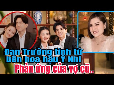 PHẢN ỨNG LẠ CỦA VỢ CŨ ĐAN TRƯỜNG KHI THẤY A TÌNH TỨ BÊN HOA HẬU Ý NHI...