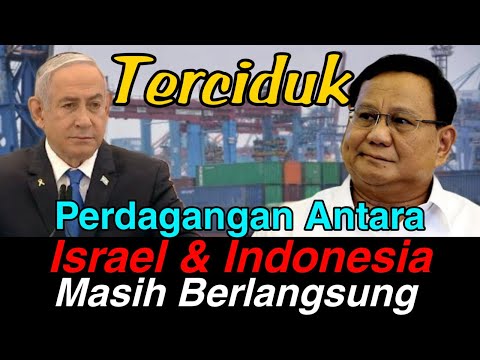 Terciduk! Ternyata Kegiatan Perdagangan Israel & Indonesia Masih Berlangsung sampai sekarang