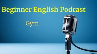 Beginner English Podcast  - Episode 15 - Gym
