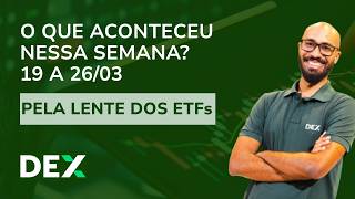 O QUE ACONTECEU ESSA SEMANA NOS SEUS INVESTIMENTOS? OS ETFS VÃO TE EXPLICAR – 19/03 A 26/03