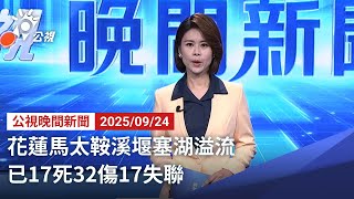 20250924 公視晚間新聞 完整版｜花蓮馬太鞍溪堰塞湖溢流 已17死32傷17失聯