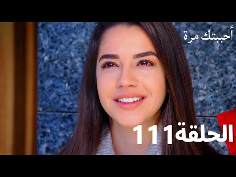 مسلسل أحببتك مرة الحلقة 111 (Arabic Dubbed)