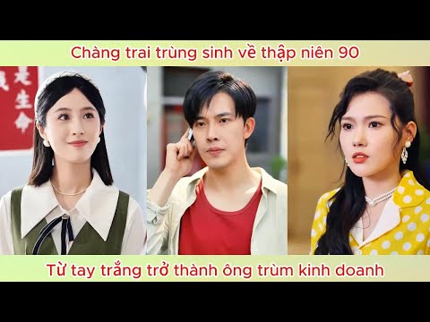 Trùng sinh về thập niên 90, chàng trai tay trắng trở thành ông trùm kinh doanh.