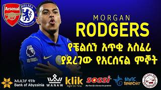 MORGAN RODGERS: የቼልሲን አጥቂ አስፈሪ ያደረገው የአርሰናል ምኞት