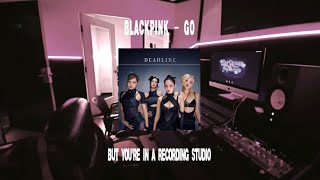 BLACKPINK - GO / but you're in a recording studio 