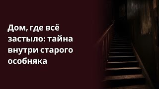 Дом, где всё застыло тайна внутри старого особняка