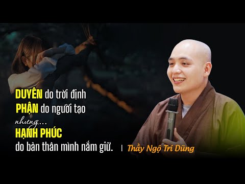 DUYÊN do trời định, PHẬN do người tạo nhưng HẠNH PHÚC do bản thân mình nắm giữ - Thầy Ngộ Trí Dũng