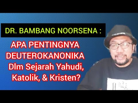 DR. BAMBANG NOORSENA : APA PENTINGNYA DEUTEROKANONIKA DALAM SEJARAH YAHUDI & KATOLIK/KRISTEN?