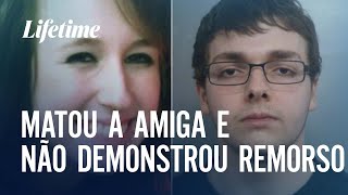 Matou a amiga e não demonstrou remorso | #AVISAQUANDOCHEGAR | LIFETIME