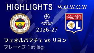 【フェネルバフチェ vs リヨン】UEFAチャンピオンズリーグ 2026-27 プレーオフ 1st leg／3分ハイライト【WOWOW】
