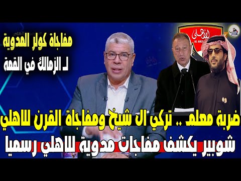 شوبير.. مفاجاة القرن للاهلي و تركي ال شيخ يفاجئ الاهلي بمفاجات عالمية رسميا وكشف سر كولر لـ الزمالك