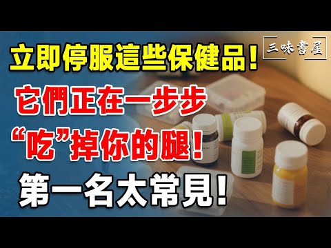 立即停服這些保健品！它們正在一步步“吃”掉你的腿！第一名太常見！#三味書屋#中老年#晚年幸福